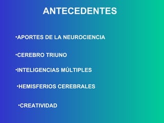 ANTECEDENTES CEREBRO TRIUNO APORTES DE LA NEUROCIENCIA INTELIGENCIAS MÚLTIPLES HEMISFERIOS CEREBRALES CREATIVIDAD 