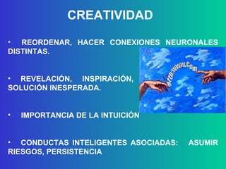 CREATIVIDAD REORDENAR, HACER CONEXIONES NEURONALES DISTINTAS. REVELACIÓN, INSPIRACIÓN, ENCONTRAR UNA SOLUCIÓN INESPERADA. IMPORTANCIA DE LA INTUICIÓN CONDUCTAS INTELIGENTES ASOCIADAS:  ASUMIR RIESGOS, PERSISTENCIA 