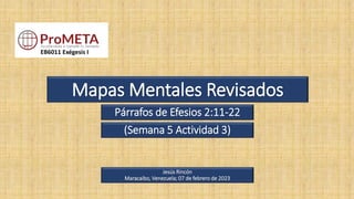 Mapas Mentales Revisados
Párrafos de Efesios 2:11-22
EB6011 Exégesis I
Jesús Rincón
Maracaibo, Venezuela; 07 de febrero de 2023
(Semana 5 Actividad 3)
 
