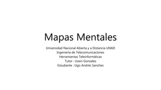 Mapas Mentales
Universidad Nacional Abierta y a Distancia UNAD
Ingeniería de Telecomunicaciones
Herramientas Teleinformáticas
Tutor : Usein Gonzalez
Estudiante : Ugo Andrés Sanchez
 