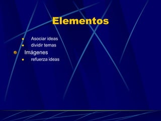 Elementos<br />Asociar ideas<br />dividir temas<br />Imágenes<br />refuerza ideas<br />