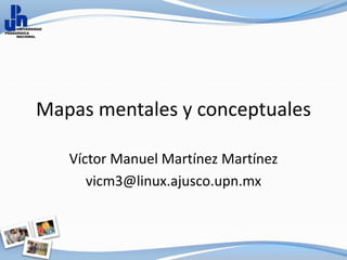 Mapas mentales y conceptuales

   Víctor Manuel Martínez Martínez
      vicm3@linux.ajusco.upn.mx
 