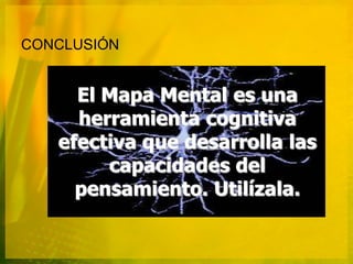 CONCLUSIÓN


     El Mapa Mental es una
     herramienta cognitiva
   efectiva que desarrolla las
        capacidades del
     pensamiento. Utilízala.
 