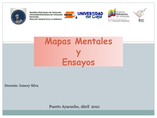 Mapas Mentales
y
Ensayos
Docente: Ismery Silva
Puerto Ayacucho, Abril 2021
 
