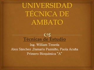 Técnicas de Estudio
Ing. William Teneda
Alex Sánchez ,Damaris Pazmiño, Paola Acuña
Primero Bioquímica “A”
 