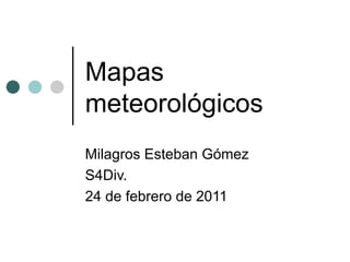 Mapas meteorológicos Milagros Esteban Gómez S4Div. 24 de febrero de 2011 