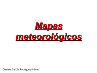 Mapas meteorológicos Desirée García Rodríguez 4 diver 