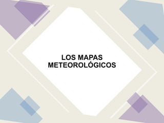 LOS MAPAS
METEOROLÓGICOS