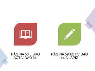 PÁGINA 56 LIBRO
ACTIVIDAD 34.
PÁGINA 59 ACTIVIDAD
44 A LÁPIZ