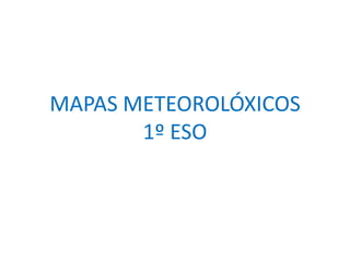MAPAS METEOROLÓXICOS1º ESO 