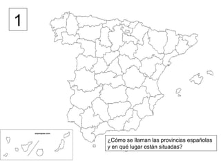 1




    ¿Cómo se llaman las provincias españolas
    y en qué lugar están situadas?
 