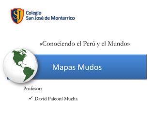 «Conociendo el Perú y el Mundo»

Mapas Mudos
Profesor:
 David Falconí Mucha

 