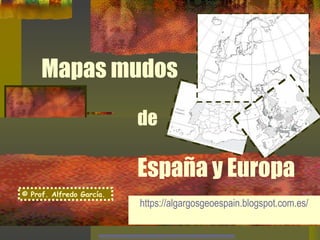 Mapas mudos
de
España y Europa
https://algargosgeoespain.blogspot.com.es/
© Prof. Alfredo García.
 