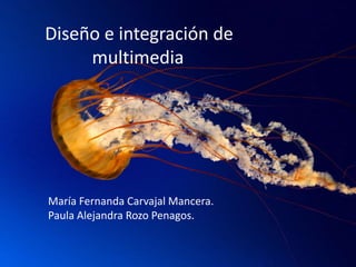 Diseño e integración de
multimedia.

María Fernanda Carvajal Mancera.
Paula Alejandra Rozo Penagos.

 