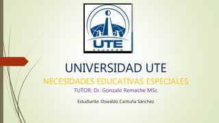 UNIVERSIDAD UTE
NECESIDADES EDUCATIVAS ESPECIALES
TUTOR: Dr. Gonzalo Remache MSc
Estudiante: Oswaldo Cantuña Sánchez
 