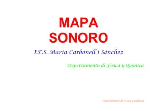 MAPA
SONORO
I.E.S. Maria Carbonell i Sánchez
Departamento de Física y Química
Departamento de Física y Química
 