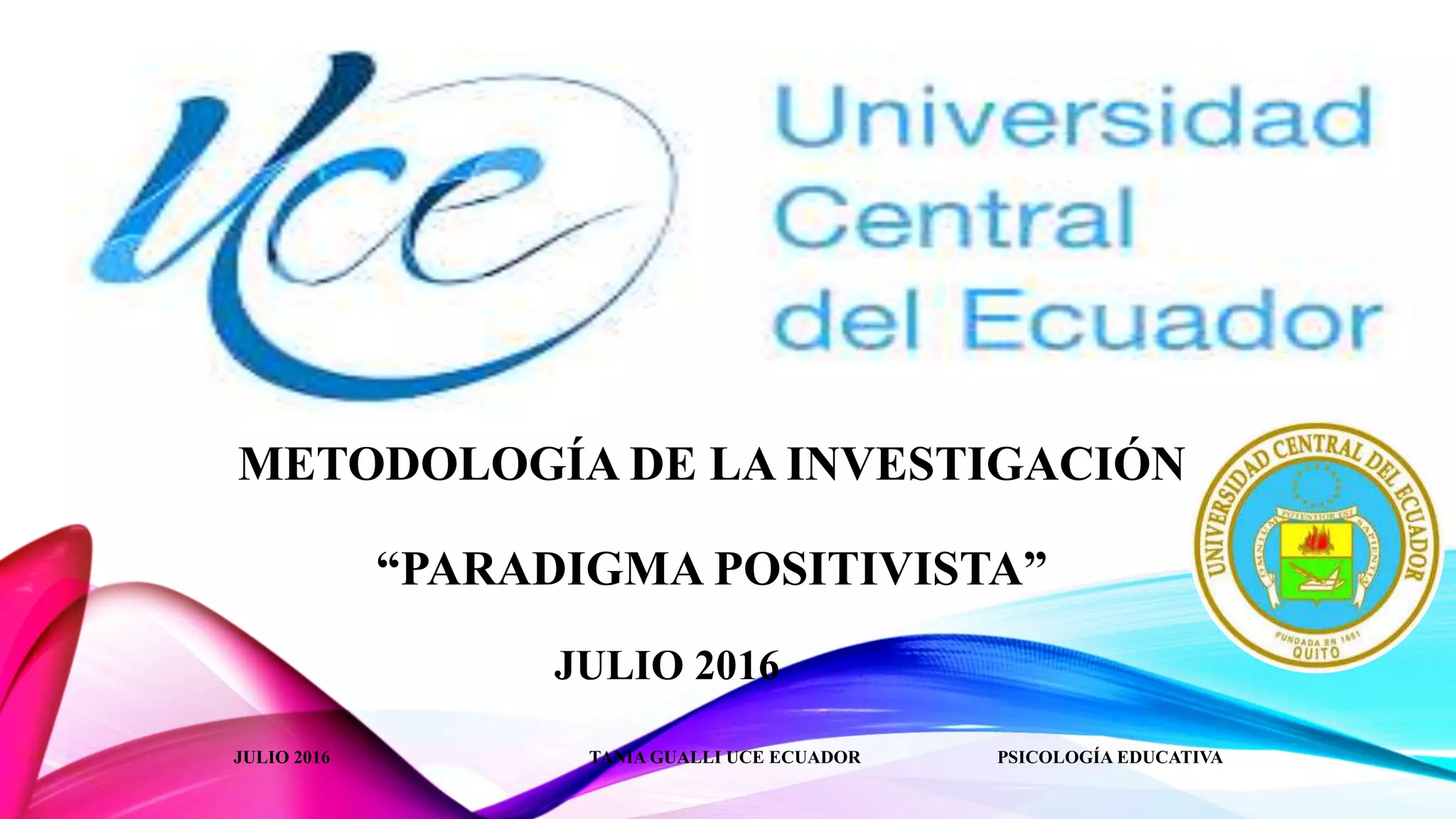 METODOLOGÍA DE LA INVESTIGACIÓN
“PARADIGMA POSITIVISTA”
JULIO 2016
JULIO 2016 TANIA GUALLI UCE ECUADOR PSICOLOGÍA EDUCATIVA