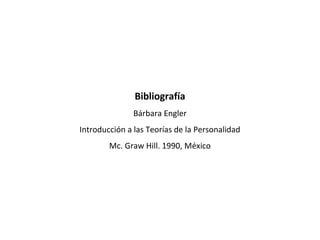 Bibliografía
Bárbara Engler
Introducción a las Teorías de la Personalidad
Mc. Graw Hill. 1990, México
 