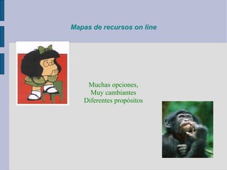 Mapas de recursos on line
Muchas opciones,
Muy cambiantes
Diferentes propósitos