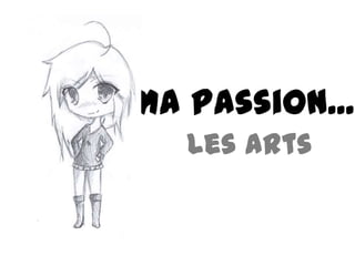 Ma Passion...
Les Arts

 