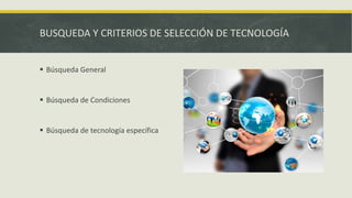 BUSQUEDA Y CRITERIOS DE SELECCIÓN DE TECNOLOGÍA
 Búsqueda General
 Búsqueda de Condiciones
 Búsqueda de tecnología específica
 