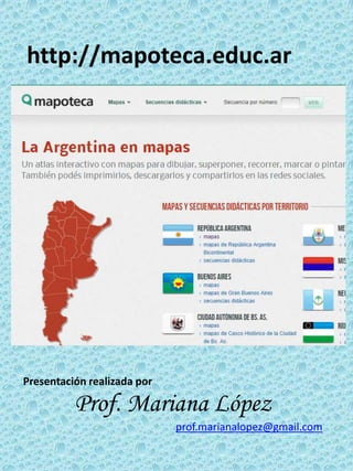 http://mapoteca.educ.ar 
Presentación realizada por 
Prof. Mariana López 
prof.marianalopez@gmail.com 
 