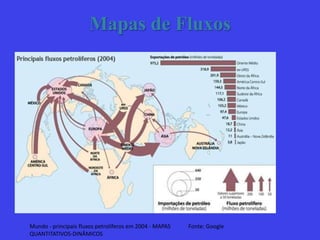 Mapas de Fluxos
Mundo - principais fluxos petrolíferos em 2004 - MAPAS
QUANTITATIVOS-DINÂMICOS
Fonte: Google
 