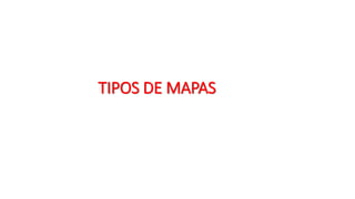 TIPOS DE MAPAS
 