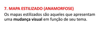 7. MAPA ESTILIZADO (ANAMORFOSE)
Os mapas estilizados são aqueles que apresentam
uma mudança visual em função de seu tema.
 
