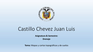 Castillo Chevez Juan Luis
Asignatura & Semestre:
Drenaje
Tema: Mapas y cartas topográficas y de suelos
 