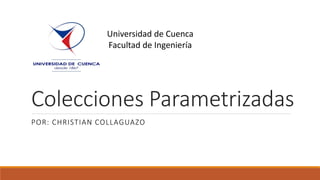 Colecciones Parametrizadas
POR: CHRISTIAN COLLAGUAZO
Universidad de Cuenca
Facultad de Ingeniería
 