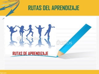 RUTAS DE APRENDIZAJE
RUTAS DEL APRENDIZAJE
 