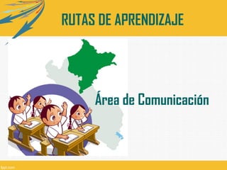 RUTAS DE APRENDIZAJE
Área de Comunicación
 