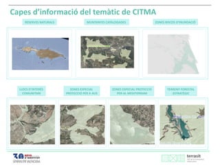 RESERVES NATURALS
Capes d’informació del temàtic de CITMA
MUNTANYES CATALOGADES ZONES RISCOS D’INUNDACIÓ
LLOCS D’INTERÉS
COMUNITARI
ZONES ESPECIAL
PROTECCIÓ PER A AUS
ZONES ESPECIAL PROTECCIÓ
PER AL MEDITERRANI
TERRENY FORESTAL
ESTRATÈGIC
 