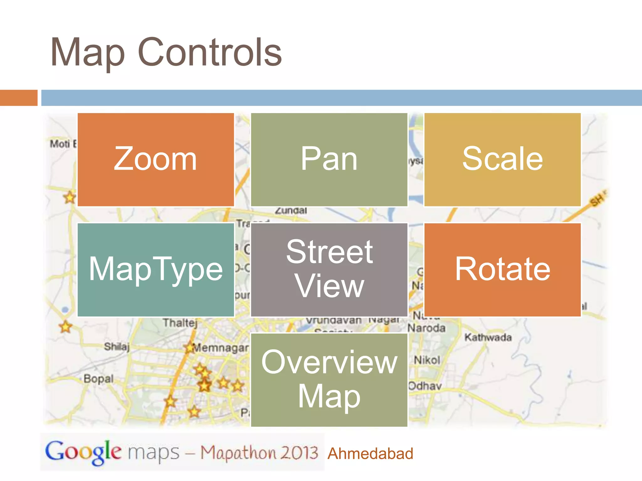 Map Controls

   Zoom         Pan          Scale

               Street
 MapType                     Rotate
               View

           Overview
             Map
                 Ahmedabad
 
