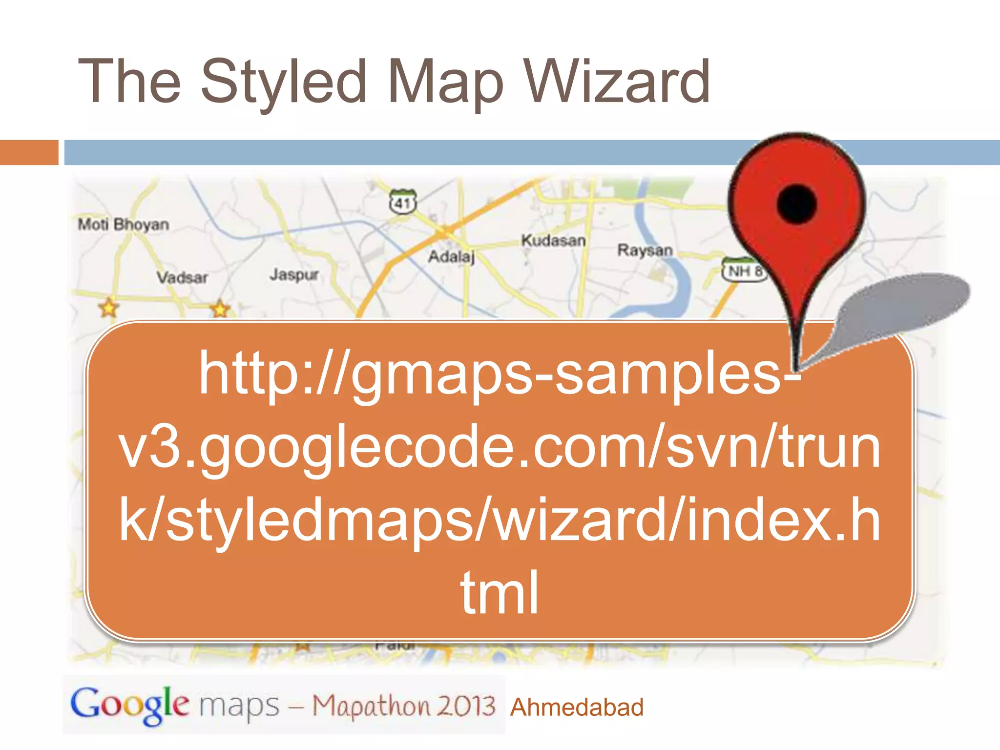 The Styled Map Wizard



    http://gmaps-samples-
 v3.googlecode.com/svn/trun
 k/styledmaps/wizard/index.h
              tml
              Ahmedabad
 