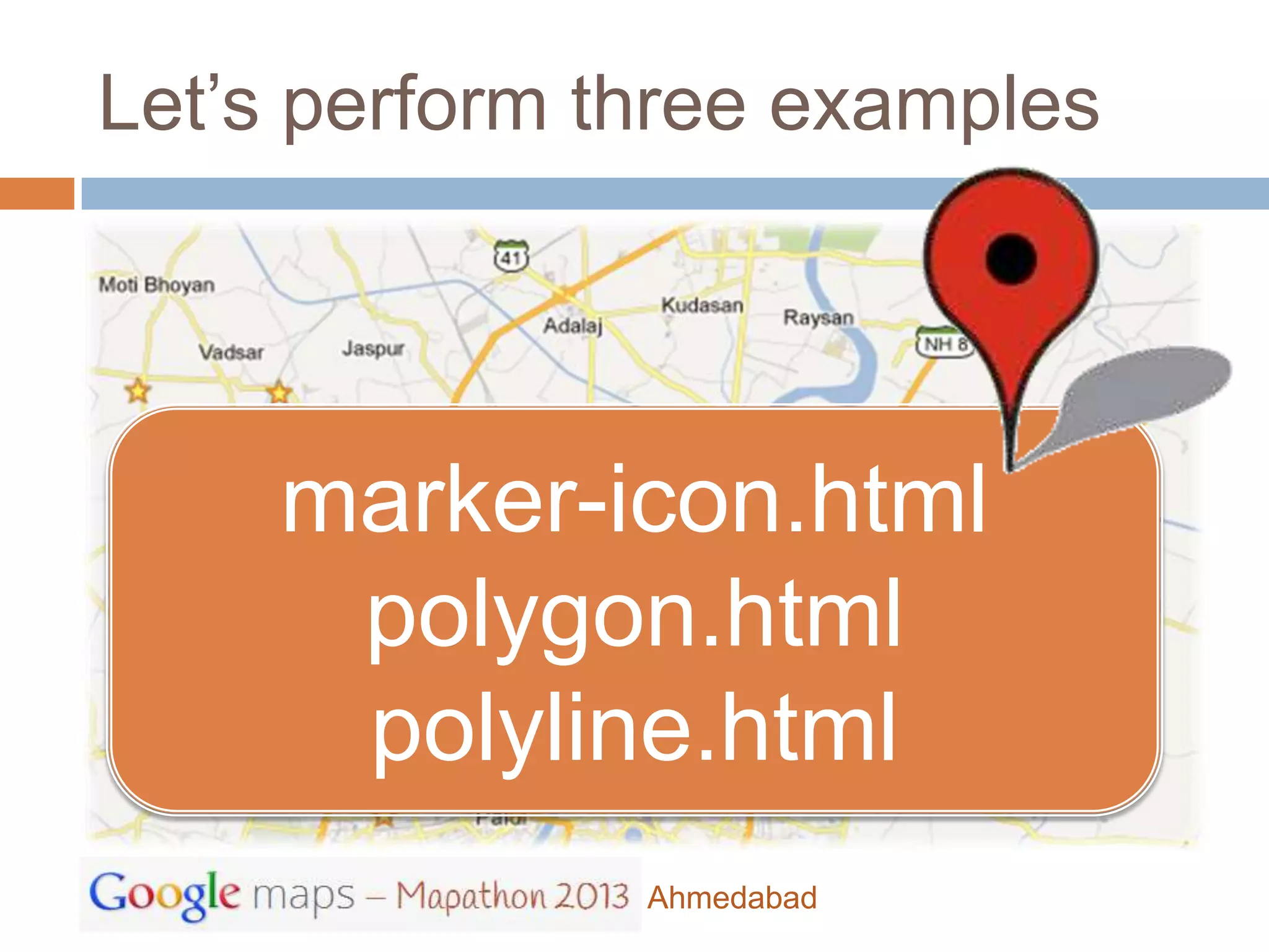 Let’s perform three examples




     marker-icon.html
      polygon.html
      polyline.html
               Ahmedabad
 