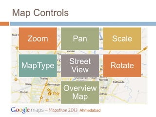Map Controls

   Zoom         Pan          Scale

               Street
 MapType                     Rotate
               View

           Overview
             Map
                 Ahmedabad
 