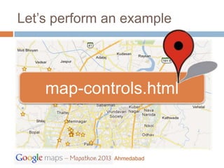 Let’s perform an example




    map-controls.html


               Ahmedabad
 