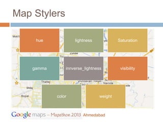 Map Stylers

     hue            lightness             Saturation




    gamma       innverse_lightness         visibility




            color                weight



                        Ahmedabad
 