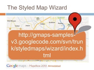 The Styled Map Wizard



    http://gmaps-samples-
 v3.googlecode.com/svn/trun
 k/styledmaps/wizard/index.h
              tml
              Ahmedabad
 