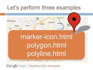 Let’s perform three examples




     marker-icon.html
      polygon.html
      polyline.html
               Ahmedabad
 