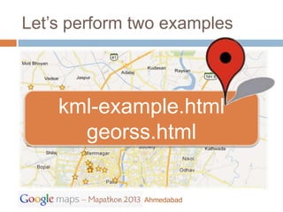 Let’s perform two examples



    kml-example.html
      georss.html

               Ahmedabad
 
