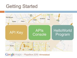 Getting Started




             APIs             HelloWorld
 API Key
            Console            Program




                  Ahmedabad
 