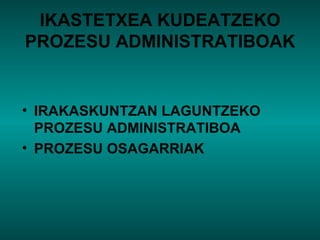 IKASTETXEA KUDEATZEKO PROZESU ADMINISTRATIBOAK IRAKASKUNTZAN LAGUNTZEKO PROZESU ADMINISTRATIBOA PROZESU OSAGARRIAK 