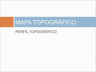 PERFIL TOPOGRÁFICO
MAPA TOPOGRÁFICO
 