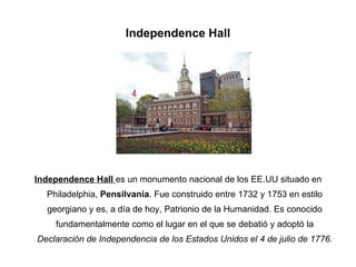 Independence Hall <ul><li>Independence Hall  es un monumento nacional de los EE.UU situado en Philadelphia,  Pensilvania ....