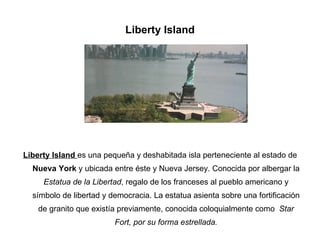 Liberty Island <ul><li>Liberty Island  es una pequeña y deshabitada isla perteneciente al estado de  Nueva York  y ubicada...