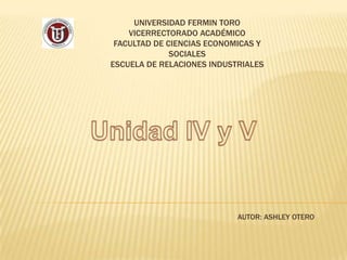 UNIVERSIDAD FERMIN TORO
VICERRECTORADO ACADÉMICO
FACULTAD DE CIENCIAS ECONOMICAS Y
SOCIALES
ESCUELA DE RELACIONES INDUSTRIALES
AUTOR: ASHLEY OTERO
 
