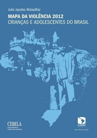 Julio Jacobo Waiselfisz
MAPA DA VIOLÊNCIA 2012
CRIANÇAS E ADOLESCENTES DO BRASIL




                           www.fl ac so. o r g. br
 